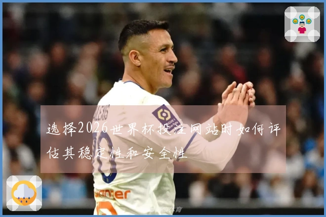 选择2026世界杯投注网站时如何评估其稳定性和安全性